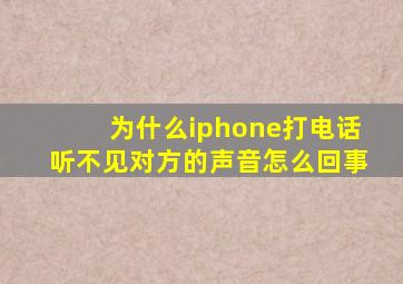 为什么iphone打电话听不见对方的声音怎么回事