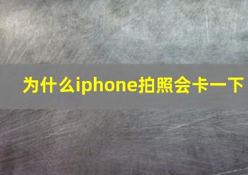 为什么iphone拍照会卡一下