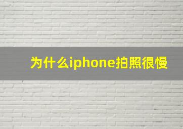 为什么iphone拍照很慢