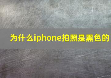 为什么iphone拍照是黑色的