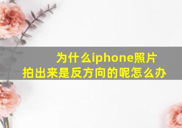 为什么iphone照片拍出来是反方向的呢怎么办