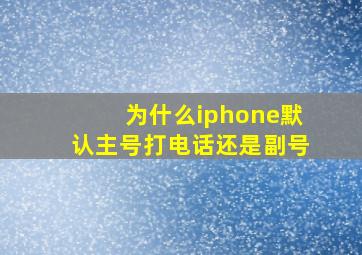 为什么iphone默认主号打电话还是副号