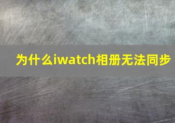 为什么iwatch相册无法同步