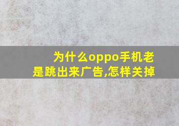 为什么oppo手机老是跳出来广告,怎样关掉