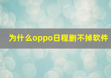 为什么oppo日程删不掉软件