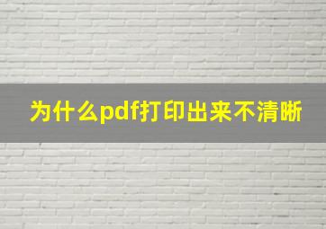 为什么pdf打印出来不清晰