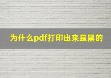 为什么pdf打印出来是黑的