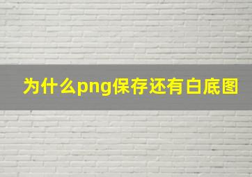 为什么png保存还有白底图