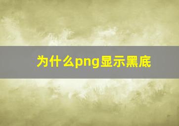 为什么png显示黑底