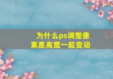 为什么ps调整像素是高宽一起变动