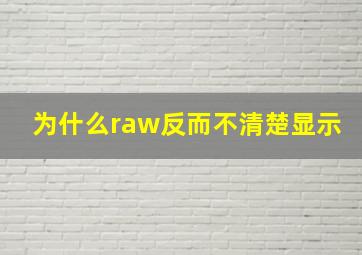 为什么raw反而不清楚显示