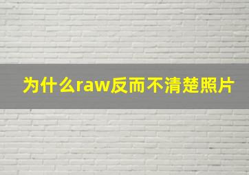 为什么raw反而不清楚照片