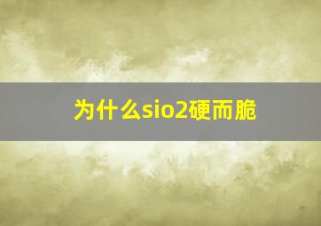 为什么sio2硬而脆