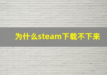 为什么steam下载不下来