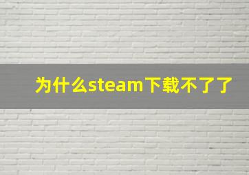 为什么steam下载不了了