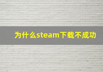 为什么steam下载不成功