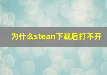 为什么stean下载后打不开