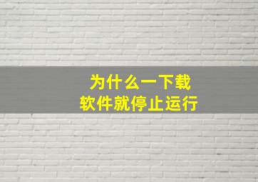 为什么一下载软件就停止运行