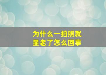 为什么一拍照就显老了怎么回事