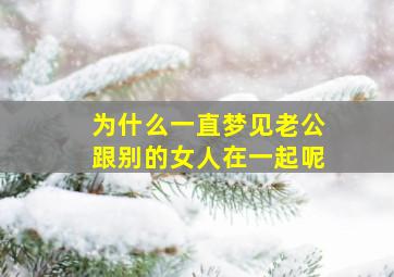 为什么一直梦见老公跟别的女人在一起呢