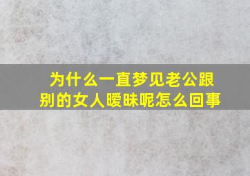 为什么一直梦见老公跟别的女人暧昧呢怎么回事