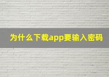 为什么下载app要输入密码