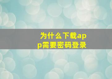 为什么下载app需要密码登录