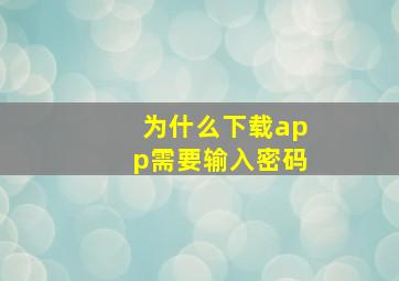 为什么下载app需要输入密码