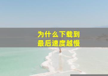 为什么下载到最后速度越慢