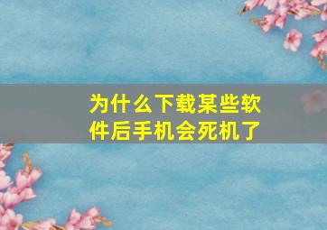 为什么下载某些软件后手机会死机了