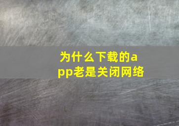 为什么下载的app老是关闭网络