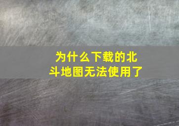 为什么下载的北斗地图无法使用了