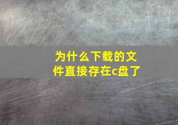 为什么下载的文件直接存在c盘了