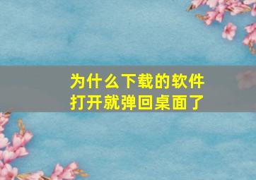 为什么下载的软件打开就弹回桌面了