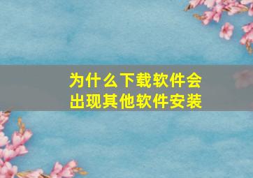 为什么下载软件会出现其他软件安装