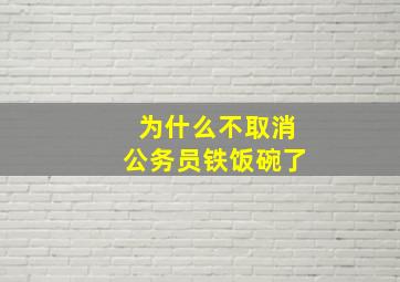 为什么不取消公务员铁饭碗了