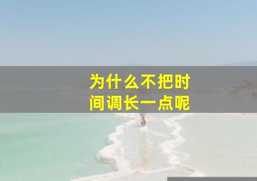 为什么不把时间调长一点呢