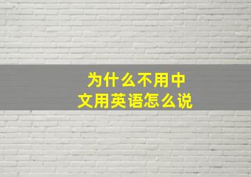 为什么不用中文用英语怎么说