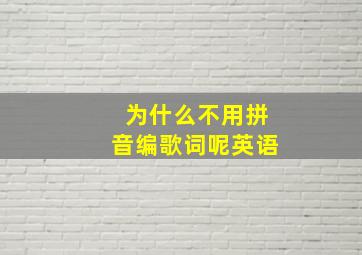 为什么不用拼音编歌词呢英语