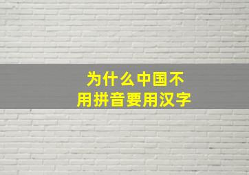 为什么中国不用拼音要用汉字