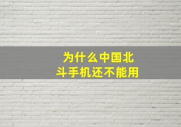 为什么中国北斗手机还不能用