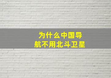 为什么中国导航不用北斗卫星