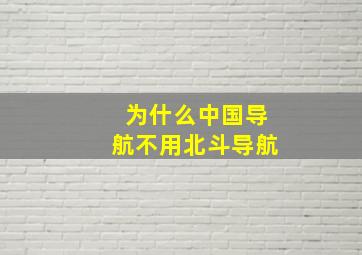 为什么中国导航不用北斗导航