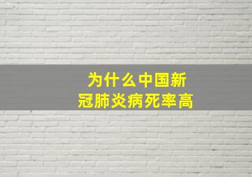 为什么中国新冠肺炎病死率高