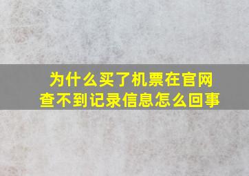 为什么买了机票在官网查不到记录信息怎么回事