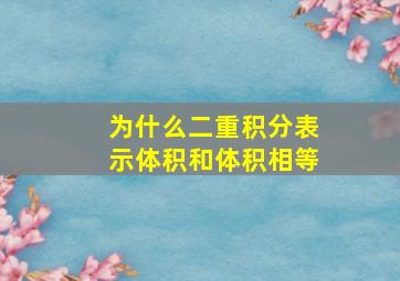 为什么二重积分表示体积和体积相等