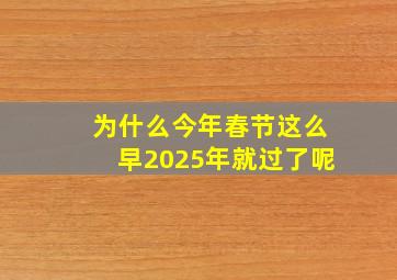 为什么今年春节这么早2025年就过了呢