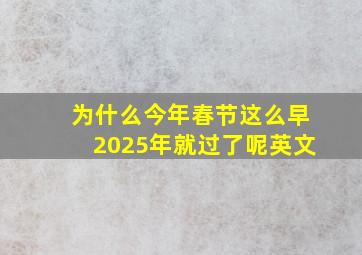 为什么今年春节这么早2025年就过了呢英文