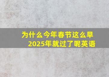 为什么今年春节这么早2025年就过了呢英语