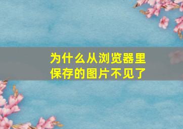 为什么从浏览器里保存的图片不见了